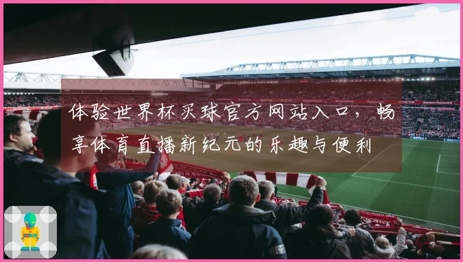 体验世界杯买球官方网站入口，畅享体育直播新纪元的乐趣与便利