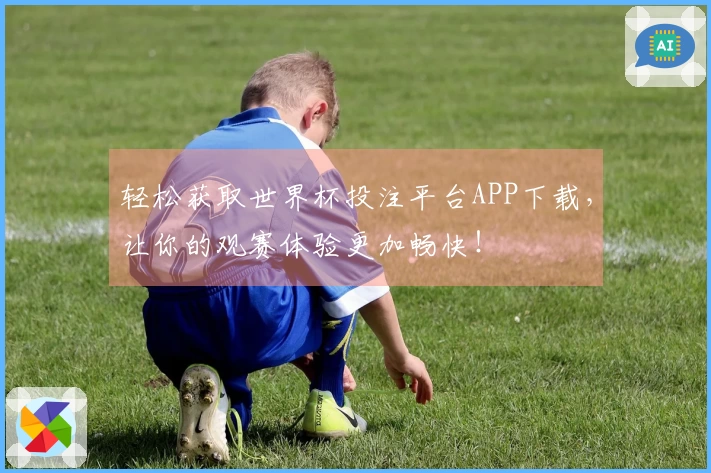 轻松获取世界杯投注平台APP下载，让你的观赛体验更加畅快！