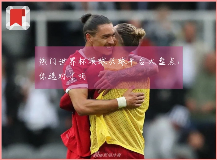 热门世界杯滚球买球平台大盘点，你选对了吗