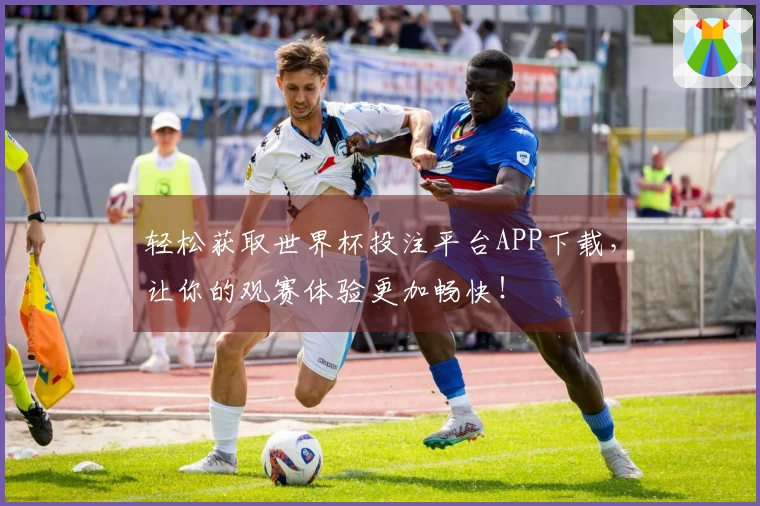轻松获取世界杯投注平台APP下载，让你的观赛体验更加畅快！