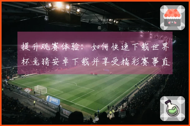 提升观赛体验：如何快速下载世界杯竞猜安卓下载并享受精彩赛事直播