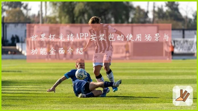 世界杯竞猜APP安装包的使用场景与功能全面介绍