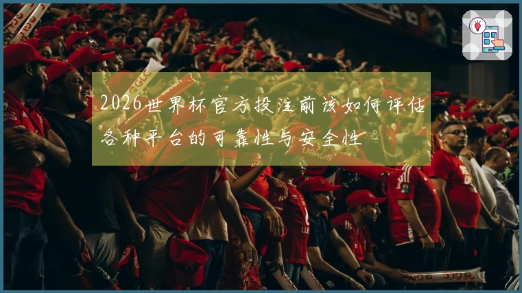 2026世界杯官方投注前该如何评估各种平台的可靠性与安全性