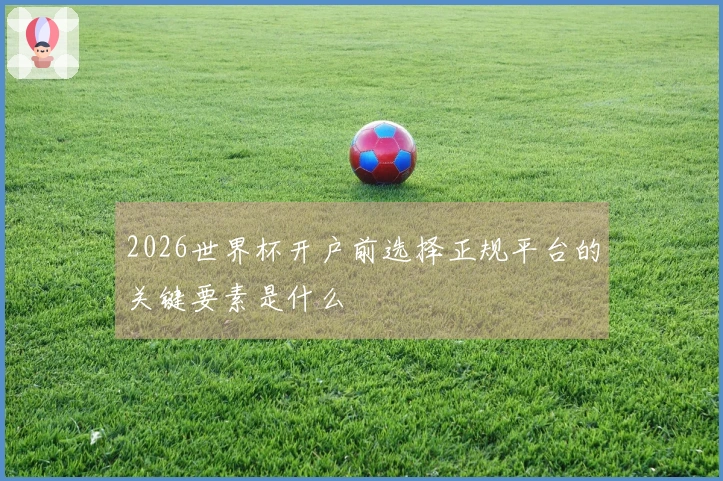 2026世界杯开户前选择正规平台的关键要素是什么