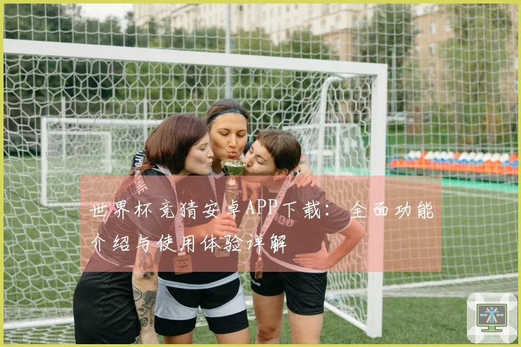 世界杯竞猜安卓APP下载：全面功能介绍与使用体验详解