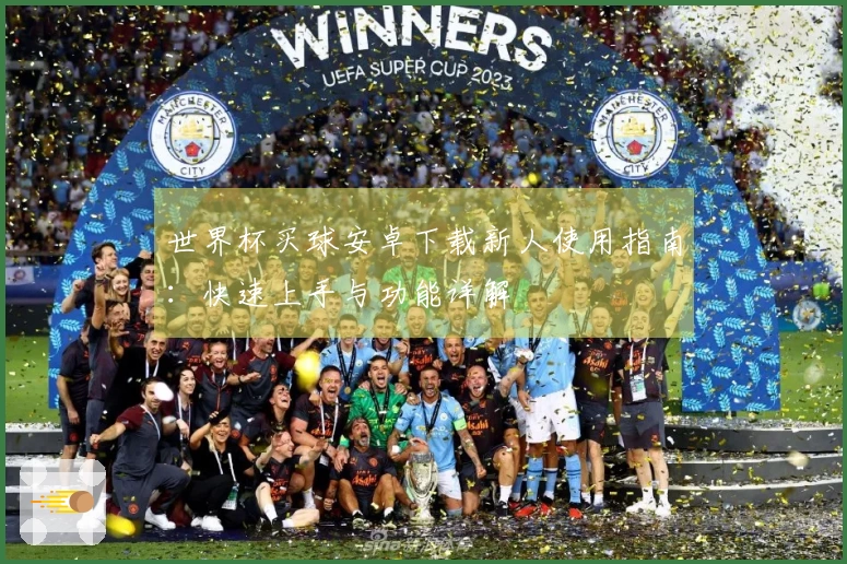 世界杯买球安卓下载新人使用指南：快速上手与功能详解